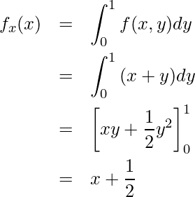  \begin{eqnarray*} \displaystyle f_x(x)  &=&\int_{0}^{1} {f(x,y)dy} \\ &=&\int_{0}^{1} {(x+y)dy} \\ &=&\left[xy+\frac{1}{2}y^2 \right]_0^1 \\ &=&x+\frac{1}{2} \\ \end{eqnarray*} 